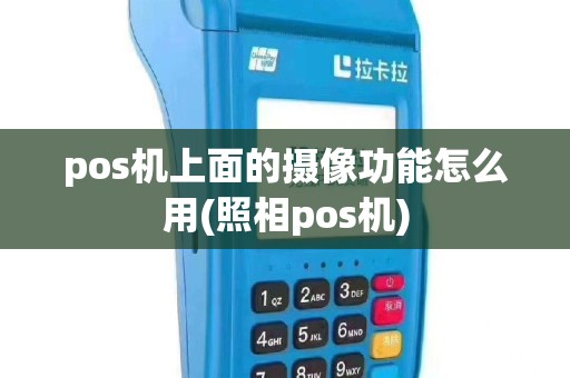 pos机上面的摄像功能怎么用(照相pos机)