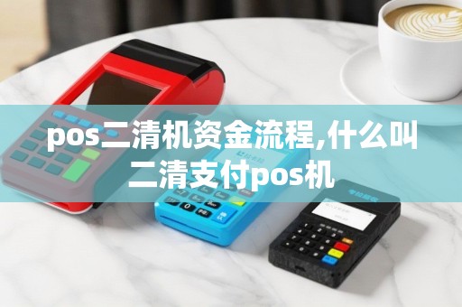 pos二清机资金流程,什么叫二清支付pos机