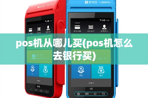 pos机从哪儿买(pos机怎么去银行买)
