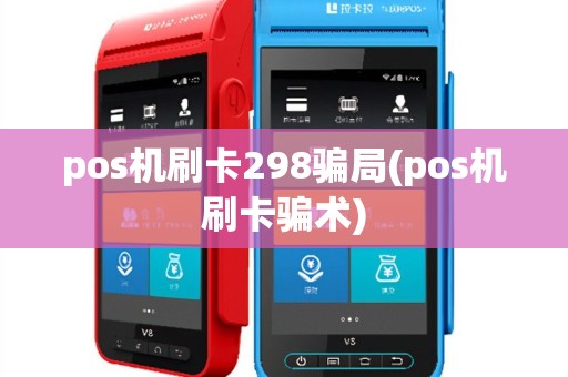 pos机刷卡298骗局(pos机刷卡骗术)