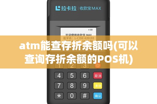 atm能查存折余额吗(可以查询存折余额的POS机)