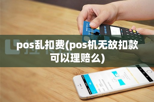 pos乱扣费(pos机无故扣款可以理赔么)