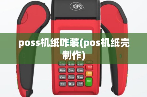 poss机纸咋装(pos机纸壳制作)