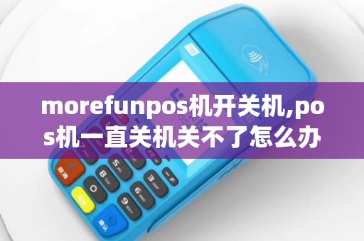 morefunpos机开关机,pos机一直关机关不了怎么办
