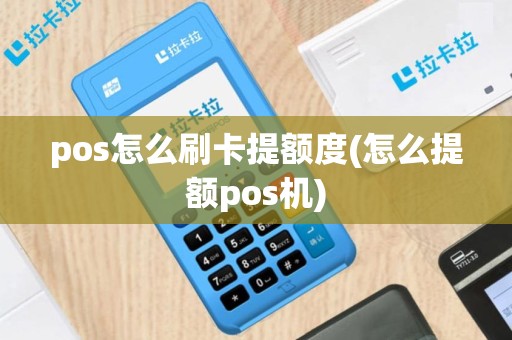 pos怎么刷卡提额度(怎么提额pos机)