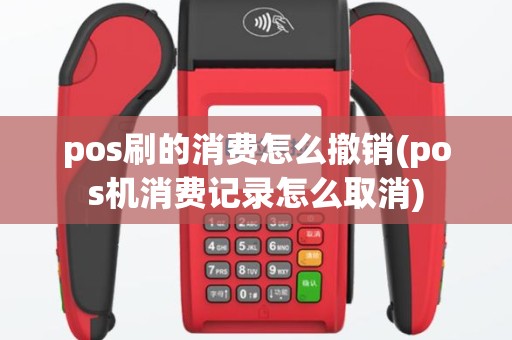 pos刷的消费怎么撤销(pos机消费记录怎么取消)