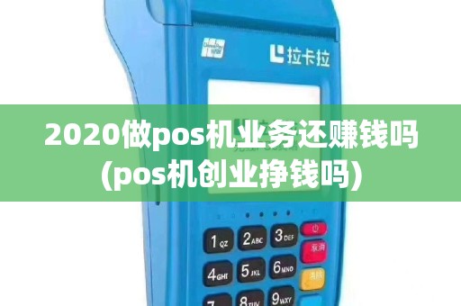 2020做pos机业务还赚钱吗(pos机创业挣钱吗)
