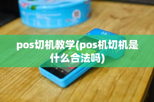 pos切机教学(pos机切机是什么合法吗)