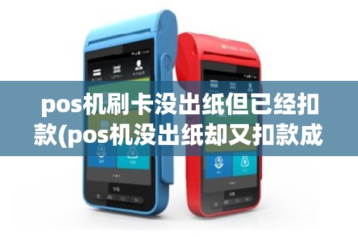 pos机刷卡没出纸但已经扣款(pos机没出纸却又扣款成功)