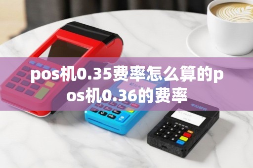 pos机0.35费率怎么算的pos机0.36的费率