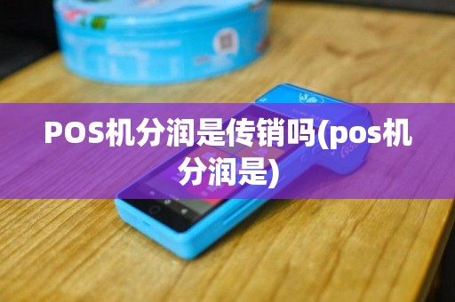 POS机分润是传销吗(pos机分润是)