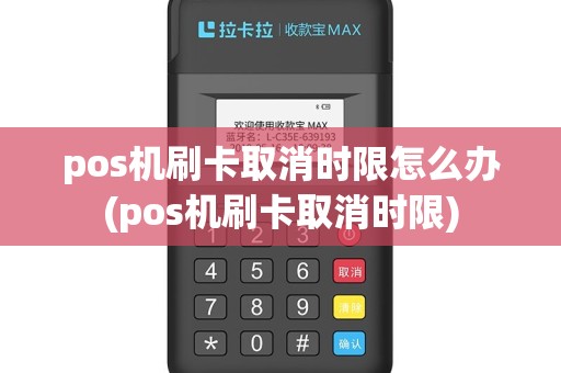 pos机刷卡取消时限怎么办(pos机刷卡取消时限)