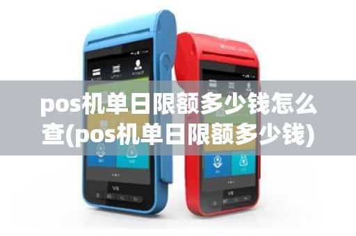pos机单日限额多少钱怎么查(pos机单日限额多少钱)