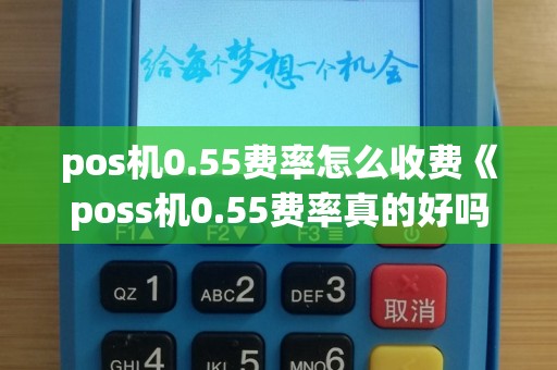 pos机0.55费率怎么收费《poss机0.55费率真的好吗》