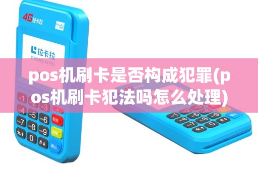 pos机刷卡是否构成犯罪(pos机刷卡犯法吗怎么处理)