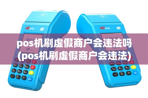 pos机刷虚假商户会违法吗(pos机刷虚假商户会违法)
