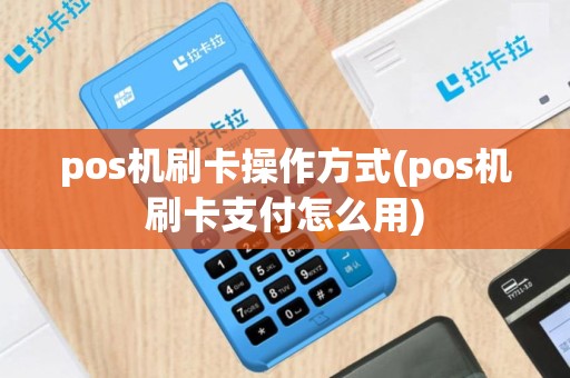 pos机刷卡操作方式(pos机刷卡支付怎么用)
