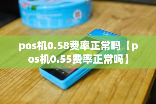 pos机0.58费率正常吗【pos机0.55费率正常吗】