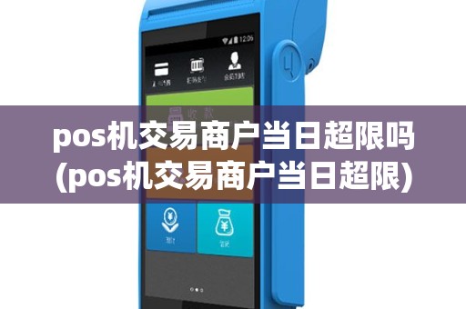 pos机交易商户当日超限吗(pos机交易商户当日超限)