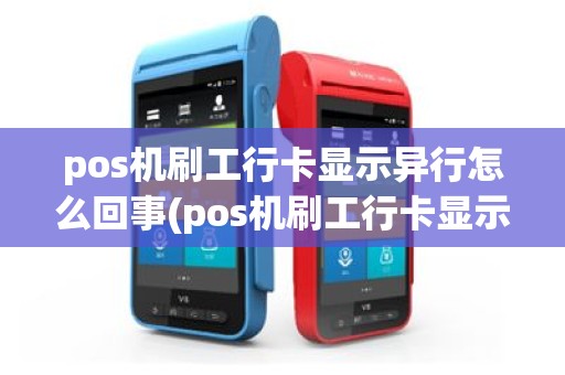 pos机刷工行卡显示异行怎么回事(pos机刷工行卡显示异行)