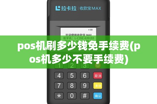 pos机刷多少钱免手续费(pos机多少不要手续费)