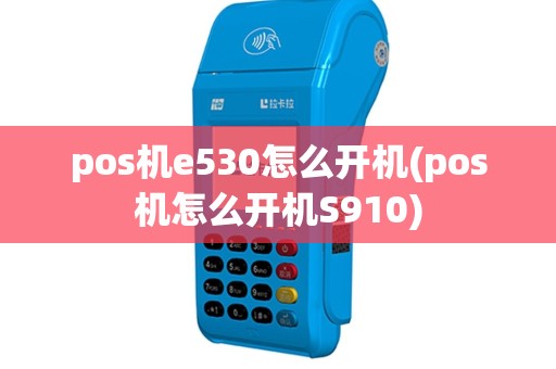 pos机e530怎么开机(pos机怎么开机S910)