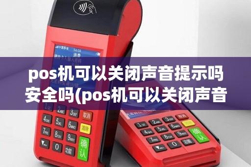 pos机可以关闭声音提示吗安全吗(pos机可以关闭声音提示吗)