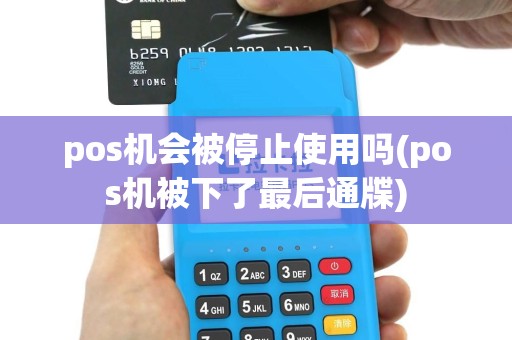 pos机会被停止使用吗(pos机被下了最后通牒)