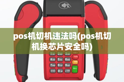 pos机切机违法吗(pos机切机换芯片安全吗)