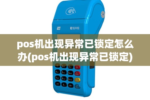 pos机出现异常已锁定怎么办(pos机出现异常已锁定)
