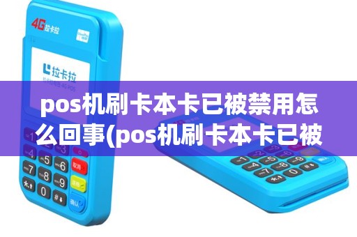 pos机刷卡本卡已被禁用怎么回事(pos机刷卡本卡已被禁用)