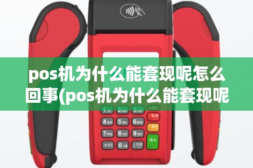 pos机为什么能套现呢怎么回事(pos机为什么能套现呢)