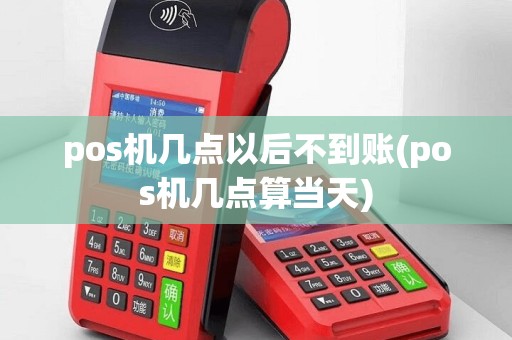 pos机几点以后不到账(pos机几点算当天)