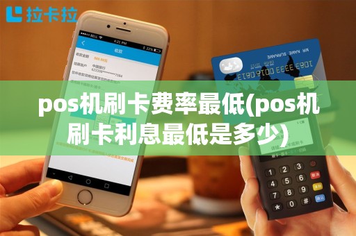 pos机刷卡费率最低(pos机刷卡利息最低是多少)
