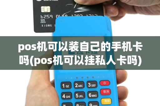 pos机可以装自己的手机卡吗(pos机可以挂私人卡吗)