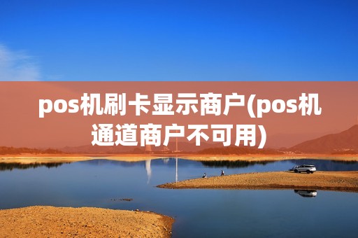 pos机刷卡显示商户(pos机通道商户不可用)
