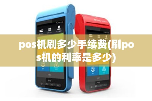 pos机刷多少手续费(刷pos机的利率是多少)