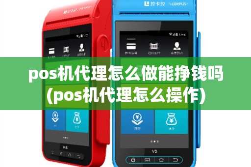 pos机代理怎么做能挣钱吗(pos机代理怎么操作)