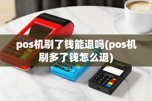pos机刷了钱能退吗(pos机刷多了钱怎么退)