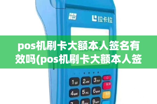 pos机刷卡大额本人签名有效吗(pos机刷卡大额本人签名)