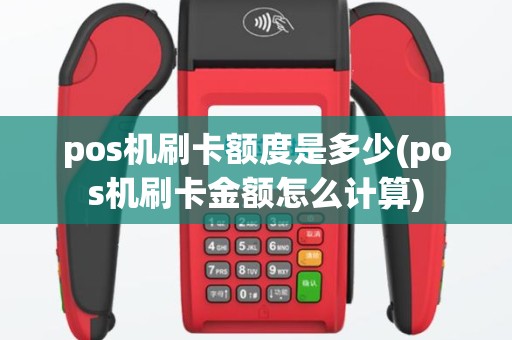 pos机刷卡额度是多少(pos机刷卡金额怎么计算)