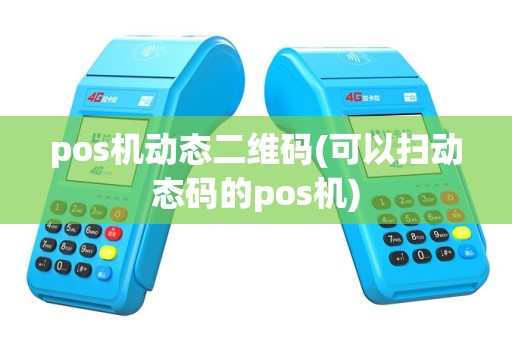 pos机动态二维码(可以扫动态码的pos机)