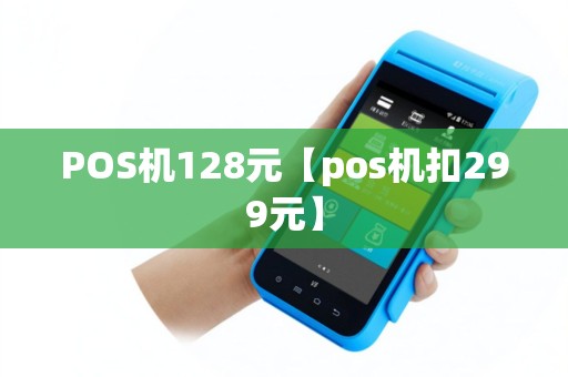 POS机128元【pos机扣299元】