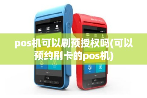 pos机可以刷预授权吗(可以预约刷卡的pos机)