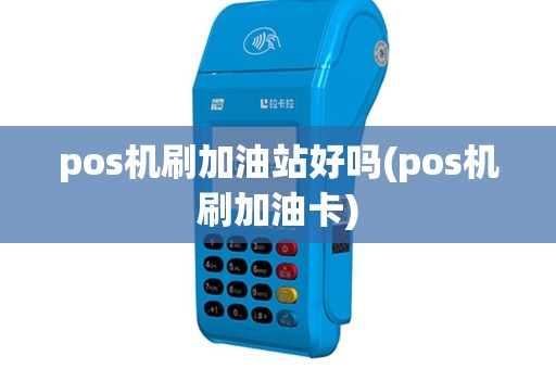pos机刷加油站好吗(pos机刷加油卡)