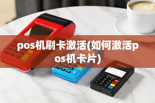 pos机刷卡激活(如何激活pos机卡片)