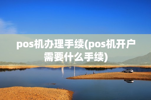 pos机办理手续(pos机开户需要什么手续)