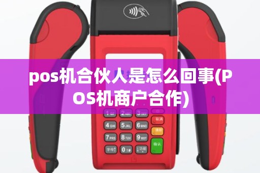 pos机合伙人是怎么回事(POS机商户合作)