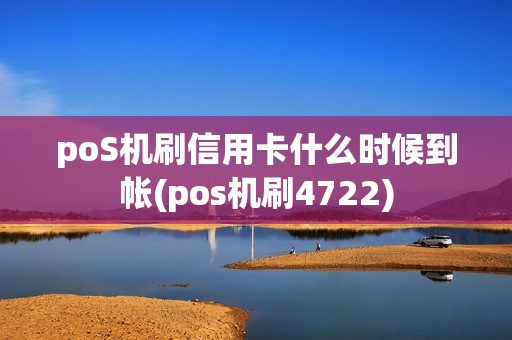 poS机刷信用卡什么时候到帐(pos机刷4722)