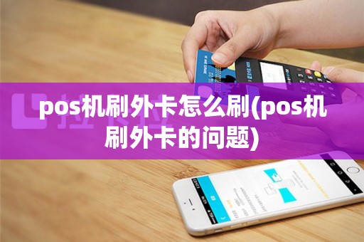 pos机刷外卡怎么刷(pos机刷外卡的问题)